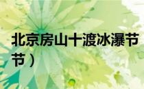 北京房山十渡冰瀑节（关于北京房山十渡冰瀑节）