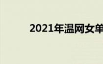 2021年温网女单资格赛签表出炉