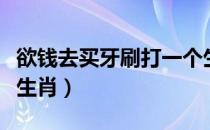 欲钱去买牙刷打一个生肖（欲钱去买牙刷打一生肖）