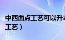 中西面点工艺可以升本科哪些专业（中西面点工艺）