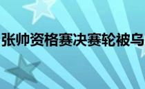 张帅资格赛决赛轮被乌克兰小将科斯秋克逆转