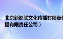 北京新影联文化传播有限责任公司（关于北京新影联文化传播有限责任公司）