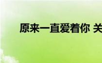 原来一直爱着你 关于原来一直爱着你