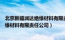 北京新福润达绝缘材料有限责任公司（关于北京新福润达绝缘材料有限责任公司）