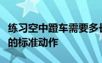 练习空中蹬车需要多长时间才能达到空中蹬车的标准动作 