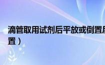 滴管取用试剂后平放或倒置后果（滴管取用试剂后平放或倒置）