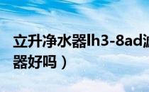 立升净水器lh3-8ad滤芯更换教程（立升净水器好吗）