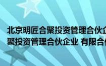 北京明匠合聚投资管理合伙企业 有限合伙（关于北京明匠合聚投资管理合伙企业 有限合伙）