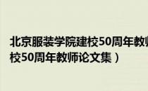 北京服装学院建校50周年教师论文集（关于北京服装学院建校50周年教师论文集）