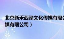 北京新禾西泽文化传媒有限公司（关于北京新禾西泽文化传媒有限公司）