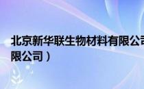 北京新华联生物材料有限公司（关于北京新华联生物材料有限公司）