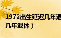 1972出生延迟几年退休男性（1972出生延迟几年退休）