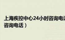 上海疾控中心24小时咨询电话是多少（上海疾控中心24小时咨询电话）