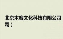 北京木客文化科技有限公司（关于北京木客文化科技有限公司）