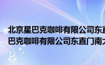 北京星巴克咖啡有限公司东直门南大街咖啡店（关于北京星巴克咖啡有限公司东直门南大街咖啡店）