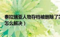 泰拉瑞亚人物存档被删除了怎么办（泰拉瑞亚角色存档没了怎么解决）