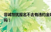 非诚勿扰报名不去有违约金吗（非诚勿扰报名不去有违约金吗）