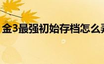 金3最强初始存档怎么弄（金3最强初始存档）