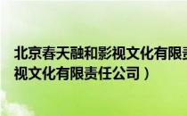 北京春天融和影视文化有限责任公司（关于北京春天融和影视文化有限责任公司）