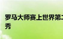 罗马大师赛上世界第二纳达尔将上演复赛后首秀