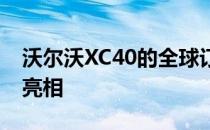 沃尔沃XC40的全球订单超过2万辆 中国即将亮相