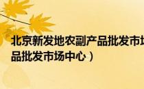 北京新发地农副产品批发市场中心（关于北京新发地农副产品批发市场中心）