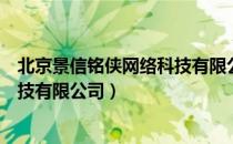 北京景信铭侠网络科技有限公司（关于北京景信铭侠网络科技有限公司）