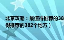 北京攻略：最值得推荐的382个地方（关于北京攻略：最值得推荐的382个地方）