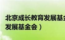 北京成长教育发展基金会（关于北京成长教育发展基金会）