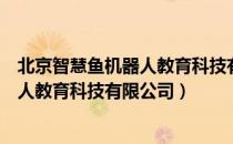 北京智慧鱼机器人教育科技有限公司（关于北京智慧鱼机器人教育科技有限公司）