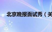 北京晚报面试秀（关于北京晚报面试秀）