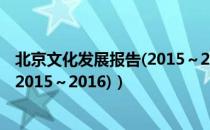 北京文化发展报告(2015～2016)（关于北京文化发展报告(2015～2016)）