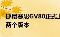 捷尼赛思GV80正式上市推出豪华版和旗舰版两个版本