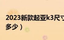 2023新款起亚k3尺寸（起亚k3的车身尺寸是多少）