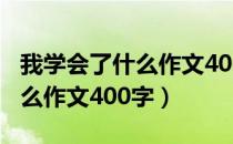 我学会了什么作文400字四年级（我学会了什么作文400字）