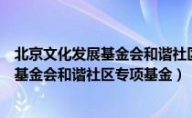 北京文化发展基金会和谐社区专项基金（关于北京文化发展基金会和谐社区专项基金）