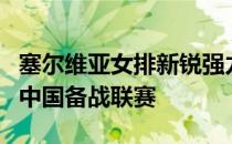 塞尔维亚女排新锐强力接应二传手别利察将到中国备战联赛