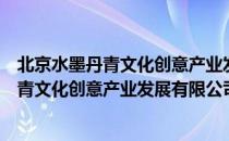 北京水墨丹青文化创意产业发展有限公司（关于北京水墨丹青文化创意产业发展有限公司）