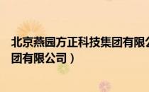 北京燕园方正科技集团有限公司（关于北京燕园方正科技集团有限公司）