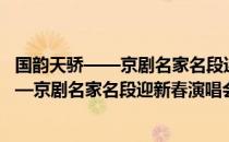 国韵天骄——京剧名家名段迎新春演唱会（关于国韵天骄——京剧名家名段迎新春演唱会）