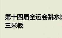 第十四届全运会跳水比赛女子团体决赛的双人三米板