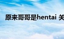 原来哥哥是hentai 关于原来哥哥是hentai