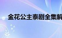 金花公主泰剧全集解说（金花公主泰剧）