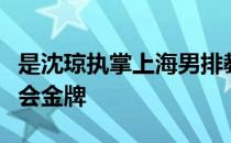 是沈琼执掌上海男排教鞭以来收获的首枚全运会金牌