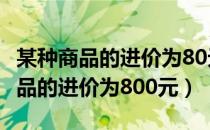 某种商品的进价为80元售价为120元（某种商品的进价为800元）