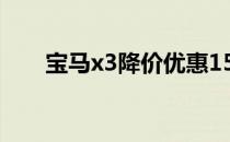 宝马x3降价优惠15万（宝马x3降价）