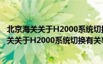 北京海关关于H2000系统切换有关事项的通知（关于北京海关关于H2000系统切换有关事项的通知）