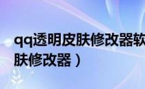 qq透明皮肤修改器软件下载（搜客qq透明皮肤修改器）