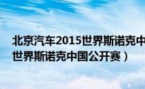 北京汽车2015世界斯诺克中国公开赛（关于北京汽车2015世界斯诺克中国公开赛）