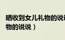 晒收到女儿礼物的说说130句（晒收到女儿礼物的说说）